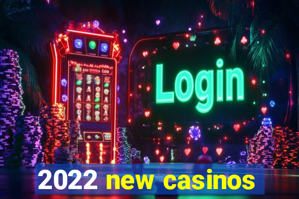 2022 new casinos