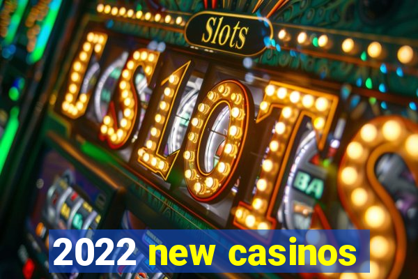 2022 new casinos