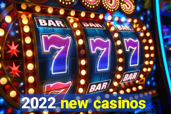 2022 new casinos