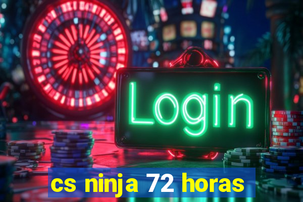 cs ninja 72 horas