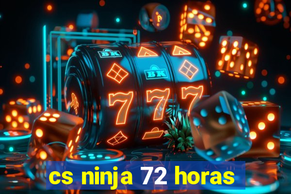 cs ninja 72 horas