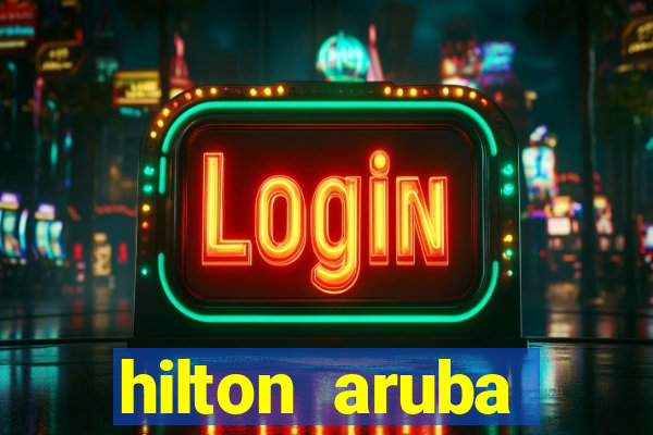 hilton aruba caribbean resort & casino hilton resorts