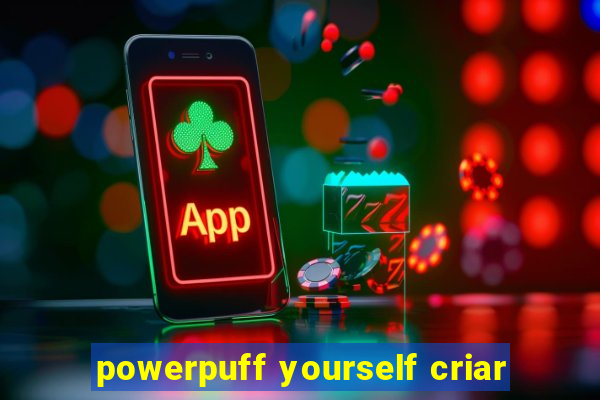 powerpuff yourself criar