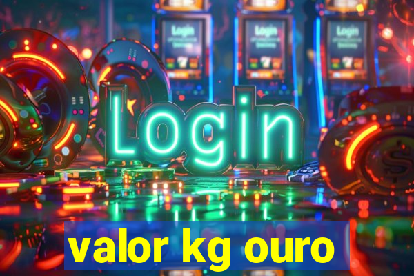 valor kg ouro