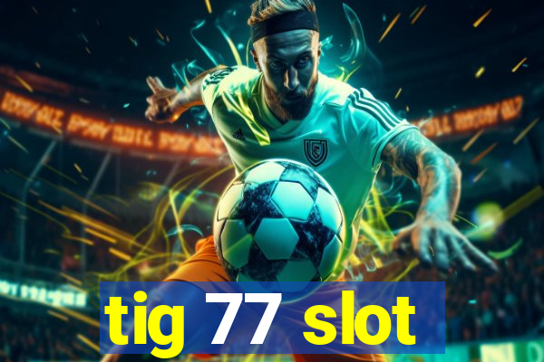 tig 77 slot