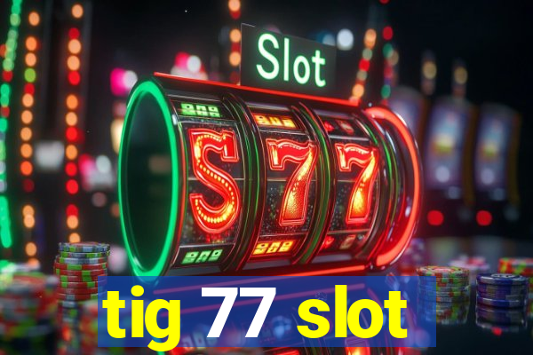 tig 77 slot