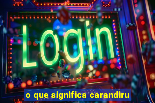 o que significa carandiru