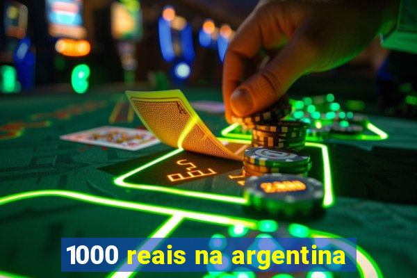 1000 reais na argentina