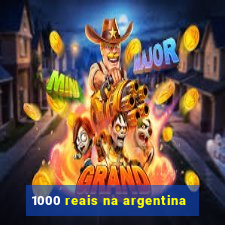 1000 reais na argentina