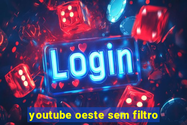 youtube oeste sem filtro