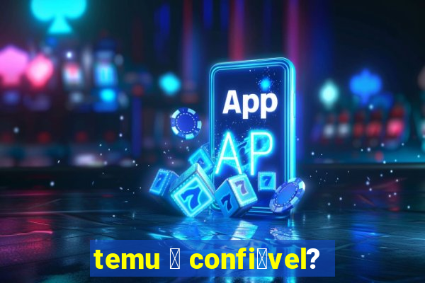 temu 茅 confi谩vel?