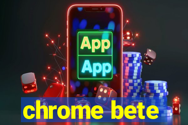 chrome bete