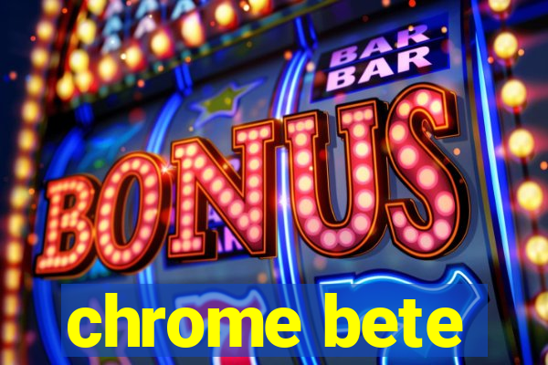 chrome bete