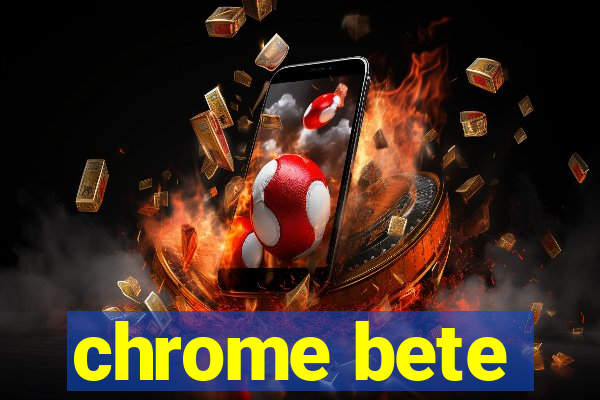 chrome bete