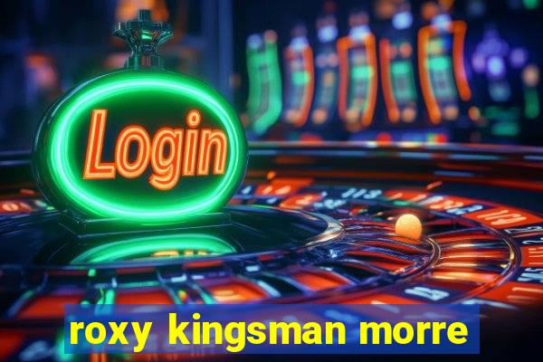 roxy kingsman morre