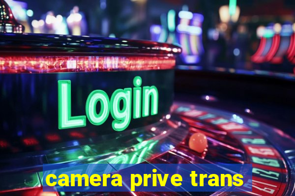 camera prive trans