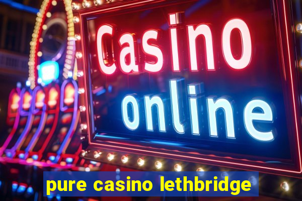 pure casino lethbridge