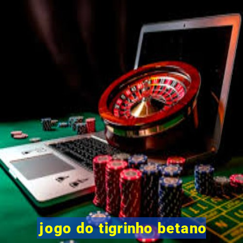 jogo do tigrinho betano