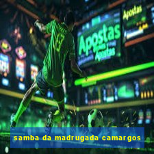 samba da madrugada camargos