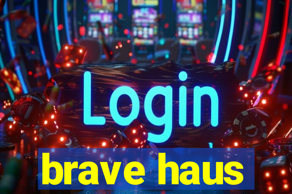 brave haus