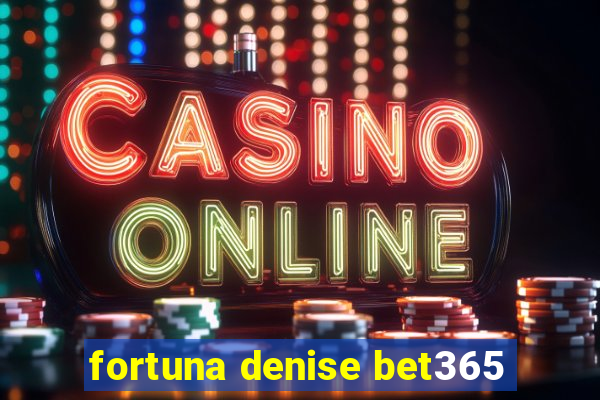 fortuna denise bet365