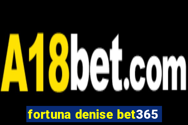 fortuna denise bet365