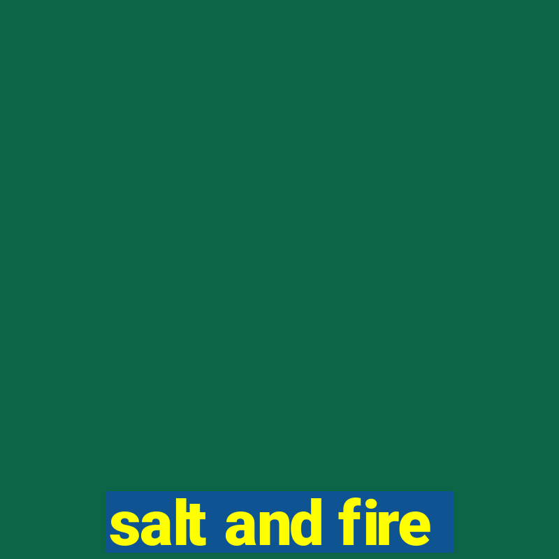 salt and fire