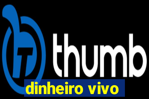 dinheiro vivo