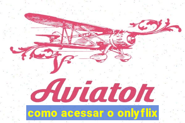 como acessar o onlyflix