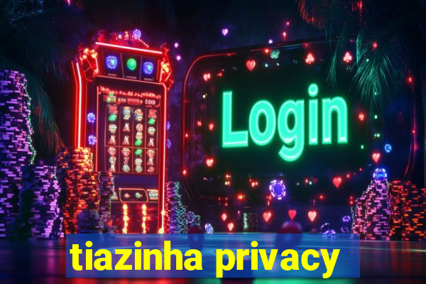 tiazinha privacy