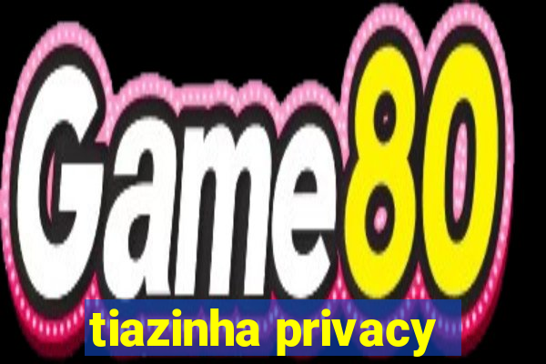 tiazinha privacy