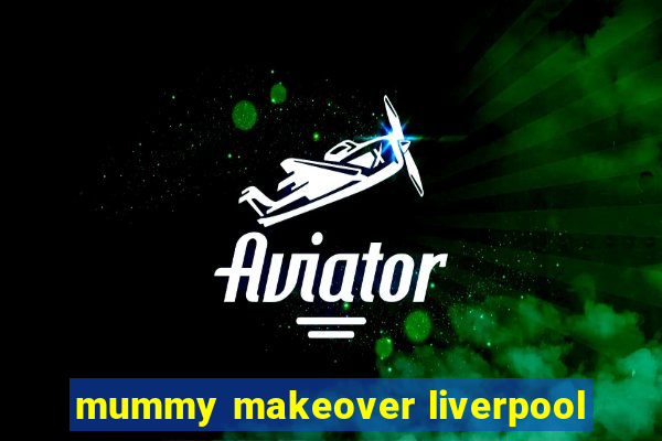 mummy makeover liverpool