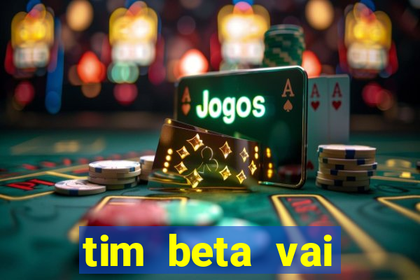 tim beta vai acabar 2024