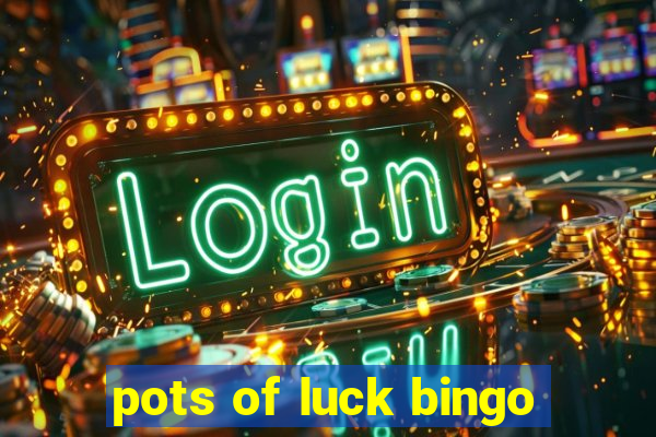 pots of luck bingo