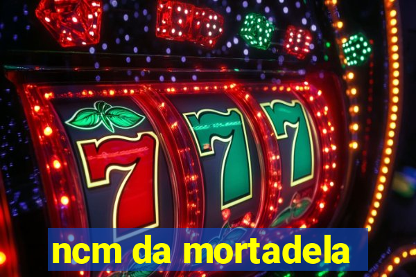 ncm da mortadela