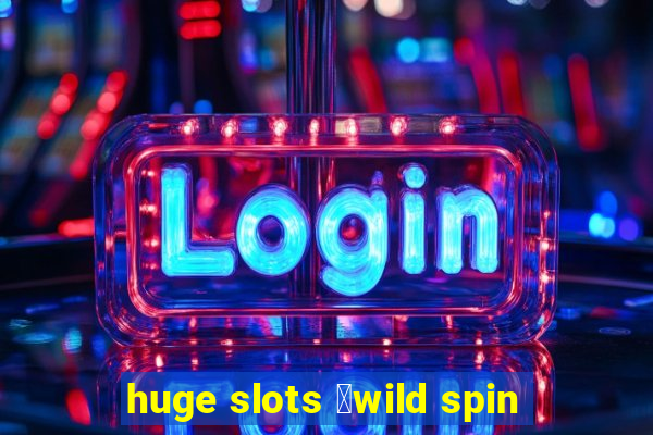 huge slots ：wild spin