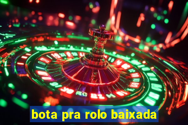 bota pra rolo baixada