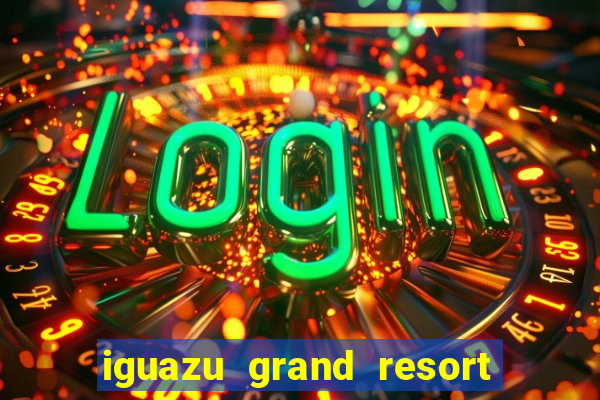 iguazu grand resort spa & casino iguazu