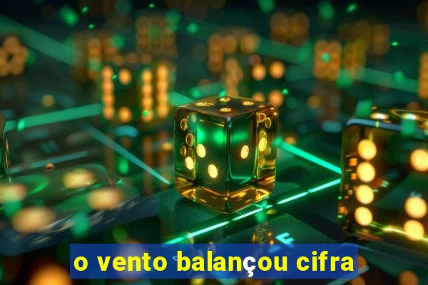 o vento balançou cifra