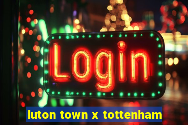 luton town x tottenham