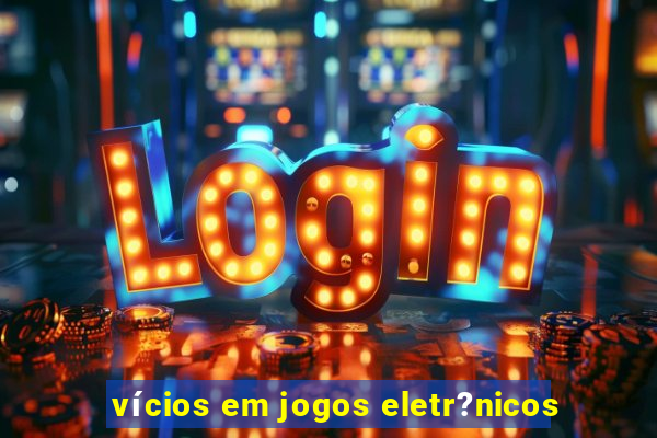 vícios em jogos eletr?nicos