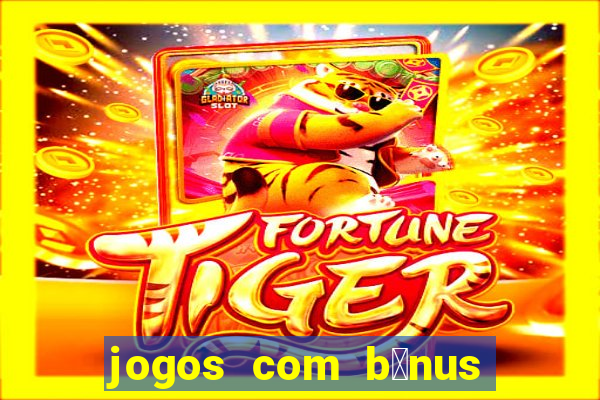 jogos com b么nus de boas vindas