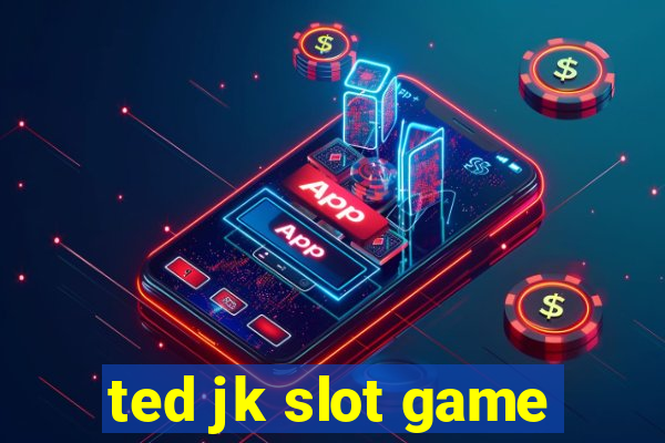 ted jk slot game