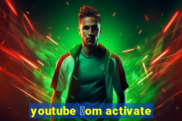 youtube 莽om activate