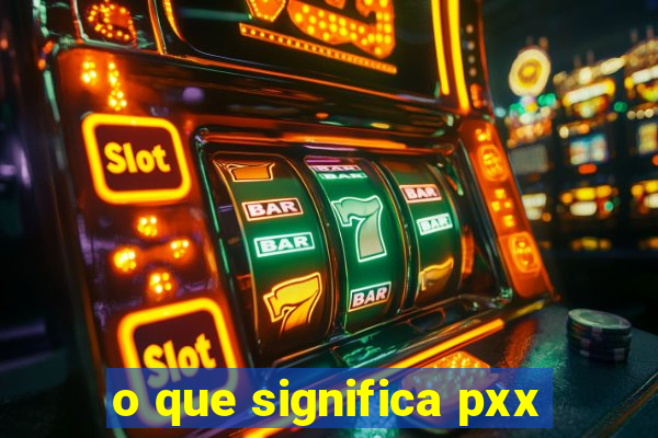 o que significa pxx