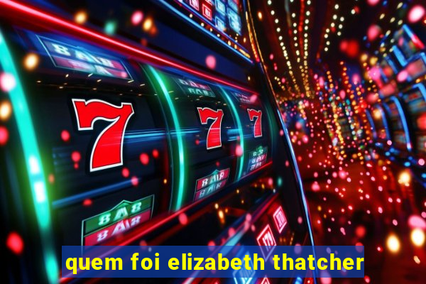 quem foi elizabeth thatcher