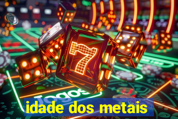 idade dos metais