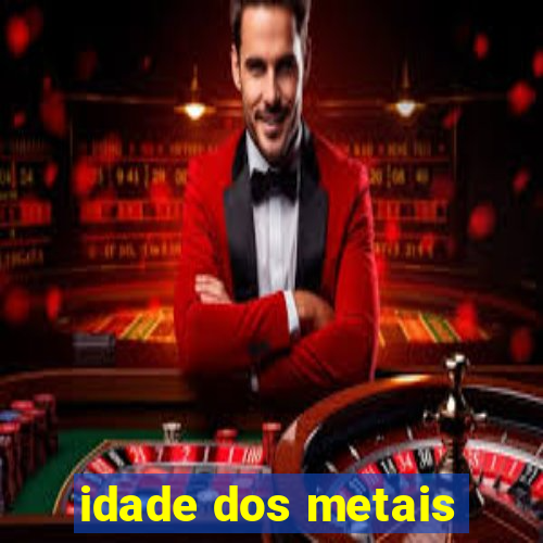 idade dos metais