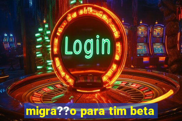 migra??o para tim beta