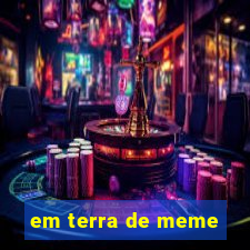 em terra de meme